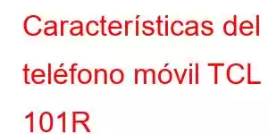 Características del teléfono móvil TCL 101R