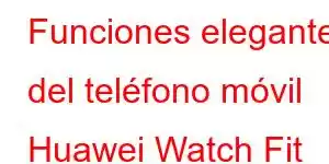 Funciones elegantes del teléfono móvil Huawei Watch Fit