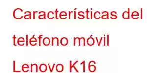 Características del teléfono móvil Lenovo K16