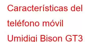 Características del teléfono móvil Umidigi Bison GT3