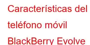 Características del teléfono móvil BlackBerry Evolve