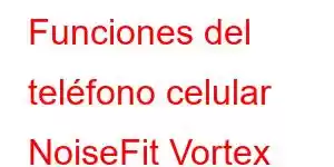 Funciones del teléfono celular NoiseFit Vortex