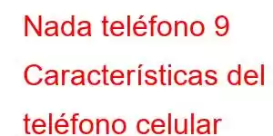 Nada teléfono 9 Características del teléfono celular