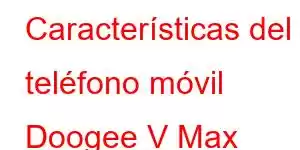 Características del teléfono móvil Doogee V Max