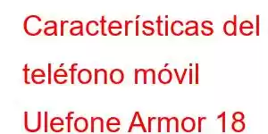 Características del teléfono móvil Ulefone Armor 18