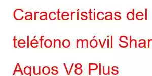 Características del teléfono móvil Sharp Aquos V8 Plus