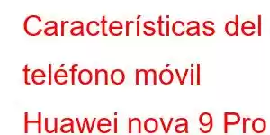 Características del teléfono móvil Huawei nova 9 Pro