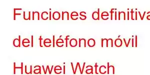 Funciones definitivas del teléfono móvil Huawei Watch