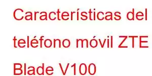 Características del teléfono móvil ZTE Blade V100