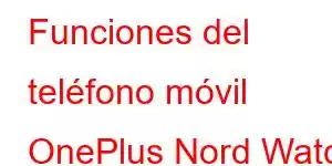 Funciones del teléfono móvil OnePlus Nord Watch