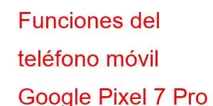 Funciones del teléfono móvil Google Pixel 7 Pro