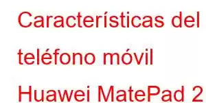 Características del teléfono móvil Huawei MatePad 2