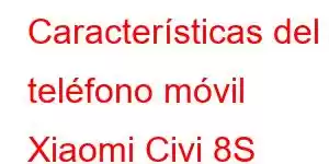 Características del teléfono móvil Xiaomi Civi 8S