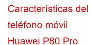 Características del teléfono móvil Huawei P80 Pro