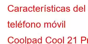 Características del teléfono móvil Coolpad Cool 21 Pro