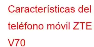 Características del teléfono móvil ZTE V70