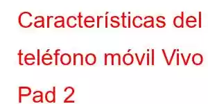 Características del teléfono móvil Vivo Pad 2