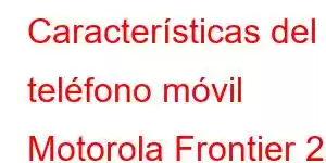 Características del teléfono móvil Motorola Frontier 22