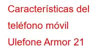 Características del teléfono móvil Ulefone Armor 21 Pro