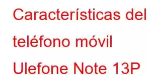 Características del teléfono móvil Ulefone Note 13P