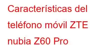 Características del teléfono móvil ZTE nubia Z60 Pro