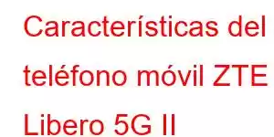 Características del teléfono móvil ZTE Libero 5G II