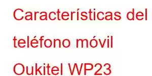 Características del teléfono móvil Oukitel WP23