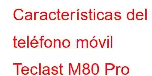 Características del teléfono móvil Teclast M80 Pro