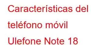 Características del teléfono móvil Ulefone Note 18