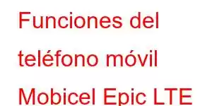 Funciones del teléfono móvil Mobicel Epic LTE