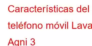 Características del teléfono móvil Lava Agni 3