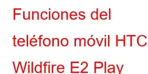Funciones del teléfono móvil HTC Wildfire E2 Play