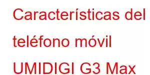 Características del teléfono móvil UMIDIGI G3 Max