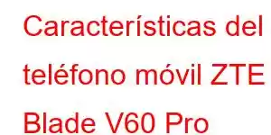 Características del teléfono móvil ZTE Blade V60 Pro