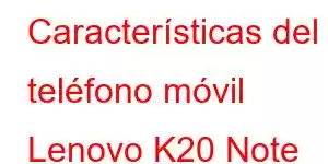 Características del teléfono móvil Lenovo K20 Note