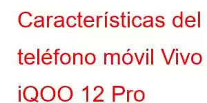 Características del teléfono móvil Vivo iQOO 12 Pro