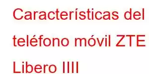 Características del teléfono móvil ZTE Libero IIII