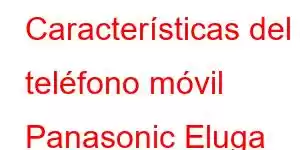 Características del teléfono móvil Panasonic Eluga Ray 800