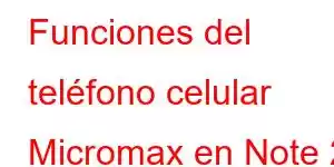 Funciones del teléfono celular Micromax en Note 2