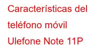 Características del teléfono móvil Ulefone Note 11P