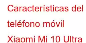 Características del teléfono móvil Xiaomi Mi 10 Ultra