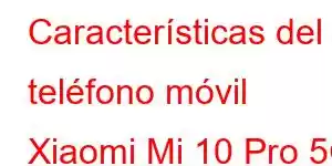 Características del teléfono móvil Xiaomi Mi 10 Pro 5G