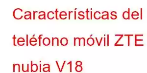 Características del teléfono móvil ZTE nubia V18