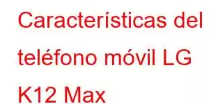 Características del teléfono móvil LG K12 Max