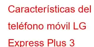 Características del teléfono móvil LG Express Plus 3