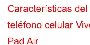 Características del teléfono celular Vivo Pad Air