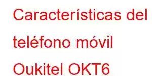 Características del teléfono móvil Oukitel OKT6