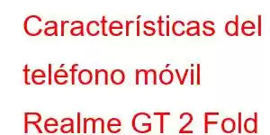 Características del teléfono móvil Realme GT 2 Fold