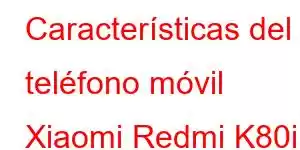 Características del teléfono móvil Xiaomi Redmi K80i