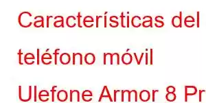 Características del teléfono móvil Ulefone Armor 8 Pro